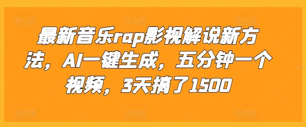 最新音乐rap影视解说新方法，AI一键生成，五分钟一个视频，3天搞了1500【揭秘】网创项目-知识付费-在线课程-自媒体创业-网络副业-优利资源优利资源网