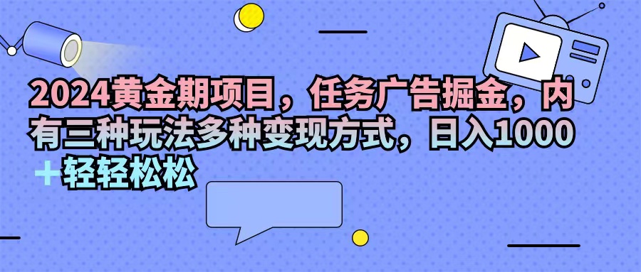（11871期）2024黄金期项目，任务广告掘金，内有三种玩法多种变现方式，日入1000+…网创项目-知识付费-在线课程-自媒体创业-网络副业-优利资源优利资源网
