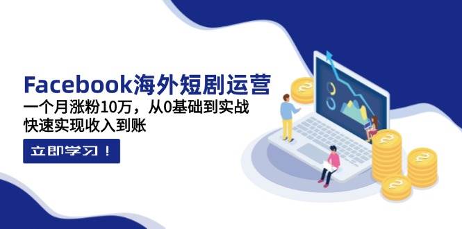 （14328期）Facebook海外短剧运营：一个月涨粉10万，从0基础到实战，快速实现收入到账网创项目-知识付费-在线课程-自媒体创业-网络副业-优利资源优利资源网