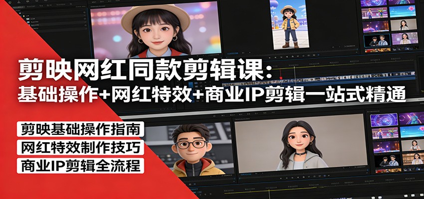 剪映网红同款剪辑：基础操作+网红特效+商业IP剪辑一站式精通网创项目-知识付费-在线课程-自媒体创业-网络副业-优利资源优利资源网