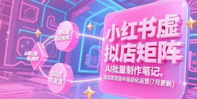 （15302期）小红书虚拟店矩阵，AI批量制作笔记，自动发货加半自动化运营(7月更新)网创项目-知识付费-在线课程-自媒体创业-网络副业-优利资源优利资源网