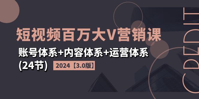 （11795期）2024短视频·百万大V营销课【3.0版】账号体系+内容体系+运营体系(24节)网创项目-知识付费-在线课程-自媒体创业-网络副业-优利资源优利资源网