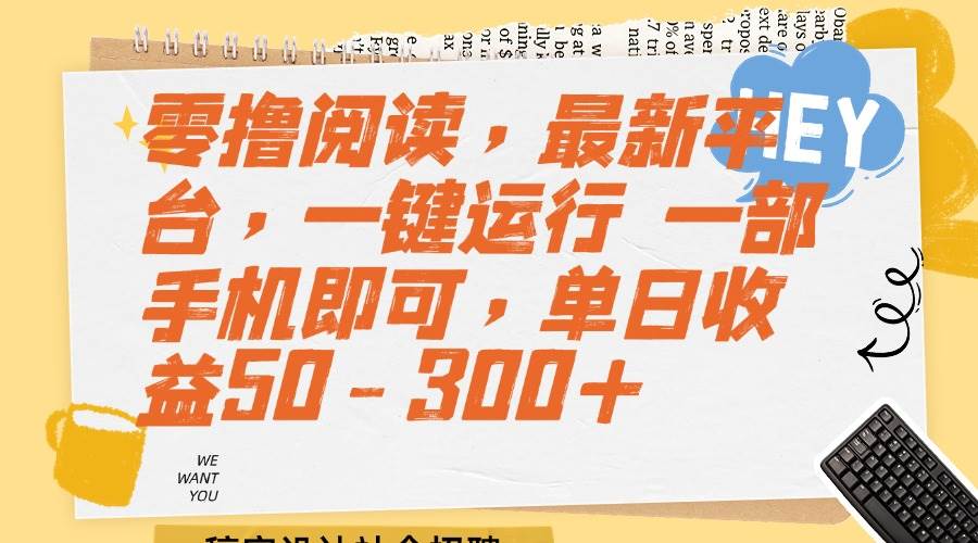 （15201期）零撸阅读，最新平台，一键运行 一部手机即可，单日收益50-300+网创项目-知识付费-在线课程-自媒体创业-网络副业-优利资源优利资源网