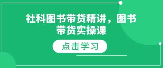 社科图书带货精讲，图书带货实操课网创项目-知识付费-在线课程-自媒体创业-网络副业-优利资源优利资源网