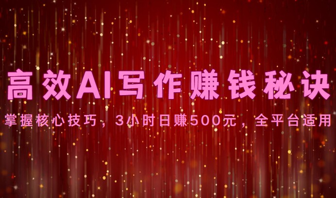 高效AI写作赚钱秘诀：掌握核心技巧，3小时日赚500元，全平台适用网创项目-知识付费-在线课程-自媒体创业-网络副业-优利资源优利资源网