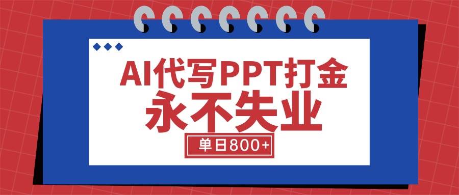 （15530期）AI代写PPT打金，永不失业项目，细分蓝海领域，单日稳定800+【附工具指令】网创项目-知识付费-在线课程-自媒体创业-网络副业-优利资源优利资源网