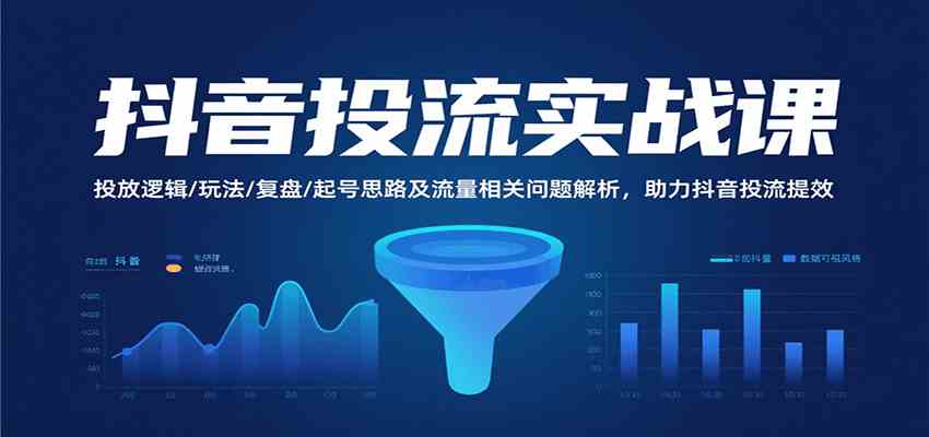抖音投流实战课，投放逻辑/玩法/复盘/起号思路及流量相关问题解析，助力抖音投流提效网创项目-知识付费-在线课程-自媒体创业-网络副业-优利资源优利资源网