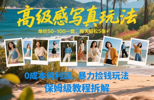 高级感写真玩法，单价50-100一套，每天轻松5张+，0成本纯利润，暴力捡钱玩法，保姆级教程拆解网创项目-知识付费-在线课程-自媒体创业-网络副业-优利资源优利资源网