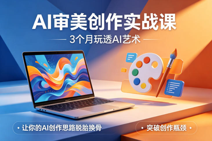 AI审美创作实战课，3个月玩透AI艺术，让你的AI创作思路脱胎换骨，突破创作瓶颈网创项目-知识付费-在线课程-自媒体创业-网络副业-优利资源优利资源网