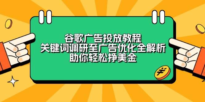 （13922期）谷歌广告投放教程：关键词调研至广告优化全解析，助你轻松挣美金网创项目-知识付费-在线课程-自媒体创业-网络副业-优利资源优利资源网