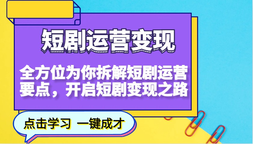 短剧运营变现，全方位为你拆解短剧运营要点，开启短剧变现之路网创项目-知识付费-在线课程-自媒体创业-网络副业-优利资源优利资源网