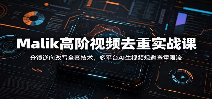 Malik高阶视频去重实战课：分镜逆向改写全套技术，多平台AI生视频规避查重限流网创项目-知识付费-在线课程-自媒体创业-网络副业-优利资源优利资源网