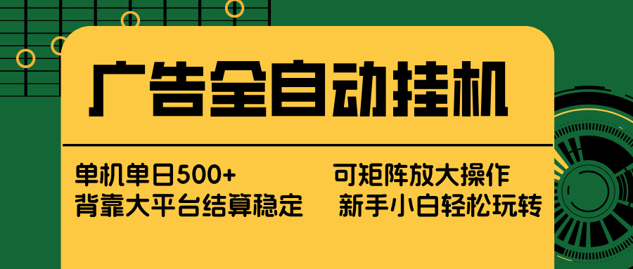 广告全自动挂机 单机单日500+ 矩阵放大 背靠大平台 绿色稳定 新手小白轻松玩转网创项目-知识付费-在线课程-自媒体创业-网络副业-优利资源优利资源网