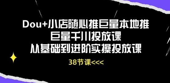 Dou+小店随心推巨量本地推巨量千川投放课从基础到进阶实操投放课网创项目-知识付费-在线课程-自媒体创业-网络副业-优利资源优利资源网