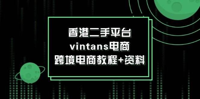 （12054期）香港二手平台vintans电商，跨境电商教程+资料网创项目-知识付费-在线课程-自媒体创业-网络副业-优利资源优利资源网