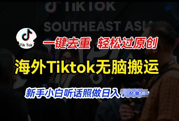 海外Tiktok短视频无脑搬运，一键去重轻松过原创，新手小白听话照做日入几张【揭秘】网创项目-知识付费-在线课程-自媒体创业-网络副业-优利资源优利资源网