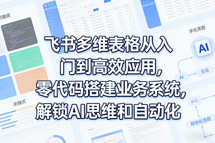 飞书多维表格从入门到高效应用，零代码搭建业务系统，解锁AI思维和自动化网创项目-知识付费-在线课程-自媒体创业-网络副业-优利资源优利资源网