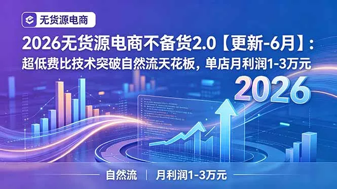 2026无货源电商不备货2.0【更新-7月】:超低费比技术突破自然流天花板,单店月利润1-3万元 2026无货源电商不备货2.0【更新-7月】:超低费比技术突破自然流天花板,单店月利润1-3万元