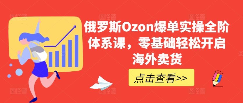 俄罗斯Ozon爆单实操全阶体系课，零基础轻松开启海外卖货网创项目-知识付费-在线课程-自媒体创业-网络副业-优利资源优利资源网