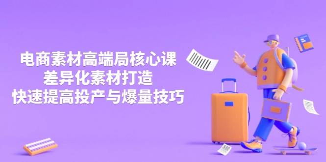 （14279期）3月电商素材高端局核心课，差异化素材打造，快速提高投产与爆量技巧网创项目-知识付费-在线课程-自媒体创业-网络副业-优利资源优利资源网