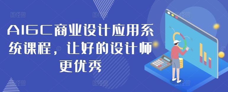 AIGC商业设计应用系统课程，让好的设计师更优秀网创项目-知识付费-在线课程-自媒体创业-网络副业-优利资源优利资源网