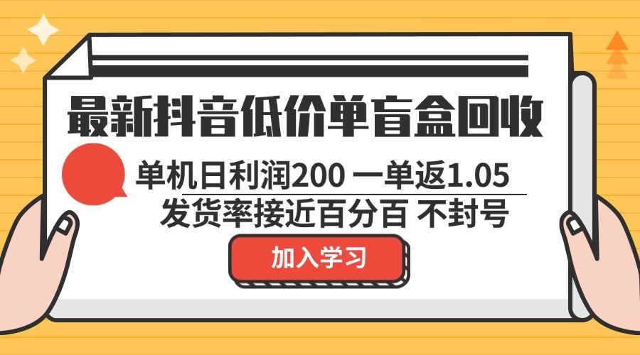 （13092期）最新抖音低价单盲盒回收 一单1.05 单机日利润200 纯绿色不封号网创项目-知识付费-在线课程-自媒体创业-网络副业-优利资源优利资源网
