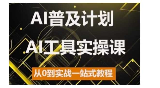 AI普及计划，2024AI工具实操课，从0到实战一站式教程网创项目-知识付费-在线课程-自媒体创业-网络副业-优利资源优利资源网