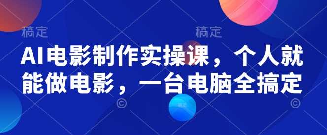 AI电影制作实操课，个人就能做电影，一台电脑全搞定网创项目-知识付费-在线课程-自媒体创业-网络副业-优利资源优利资源网