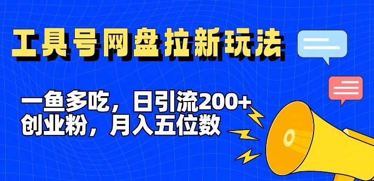 一鱼多吃，日引流200+创业粉，全平台工具号，网盘拉新新玩法月入5位数【揭秘】网创项目-知识付费-在线课程-自媒体创业-网络副业-优利资源优利资源网