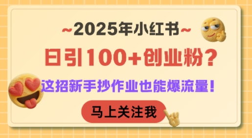 2025年小红书日引100+创业粉？这招新手抄作业也能爆流量！网创项目-知识付费-在线课程-自媒体创业-网络副业-优利资源优利资源网