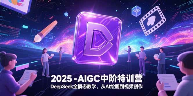 （15224期）2025-AIGC中阶特训营，DeepSeek全模态教学，从AI绘画到视频创作网创项目-知识付费-在线课程-自媒体创业-网络副业-优利资源优利资源网