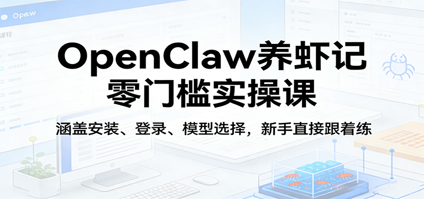 OpenClaw养虾记零门槛实操课：涵盖安装、登录、模型选择，新手直接跟着练网创项目-知识付费-在线课程-自媒体创业-网络副业-优利资源优利资源网