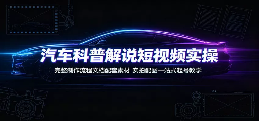 汽车科普解说短视频实操：完整制作流程文档配套素材，实拍配图一站式起号教学网创项目-知识付费-在线课程-自媒体创业-网络副业-优利资源优利资源网