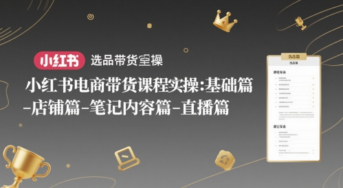 小红书电商带货课程实操：基础篇-选品篇-店铺篇-笔记内容篇-直播篇网创项目-知识付费-在线课程-自媒体创业-网络副业-优利资源优利资源网