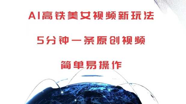 AI高铁美女视频新玩法，5分钟一条原创视频，简单易操作【揭秘】网创项目-知识付费-在线课程-自媒体创业-网络副业-优利资源优利资源网