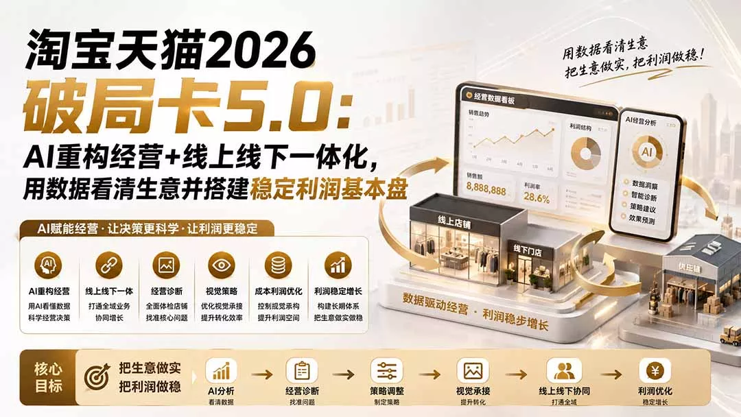 淘宝天猫2026破局卡5.0：AI重构经营+线上线下一体化，用数据看清生意并搭建稳定利润基本盘