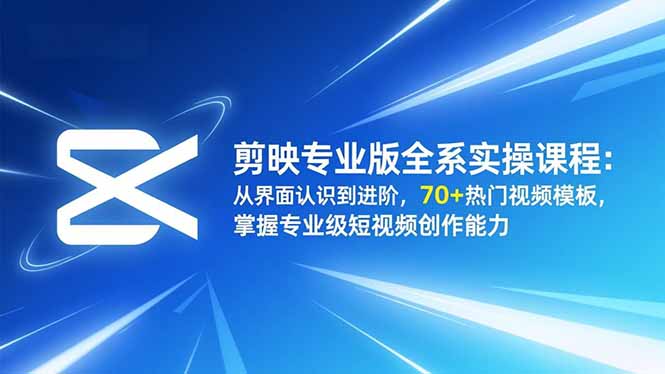 剪映专业版全系实操课程：从界面认识到进阶，70+热门视频模板，掌握专业级短视频创作能力网创项目-知识付费-在线课程-自媒体创业-网络副业-优利资源优利资源网
