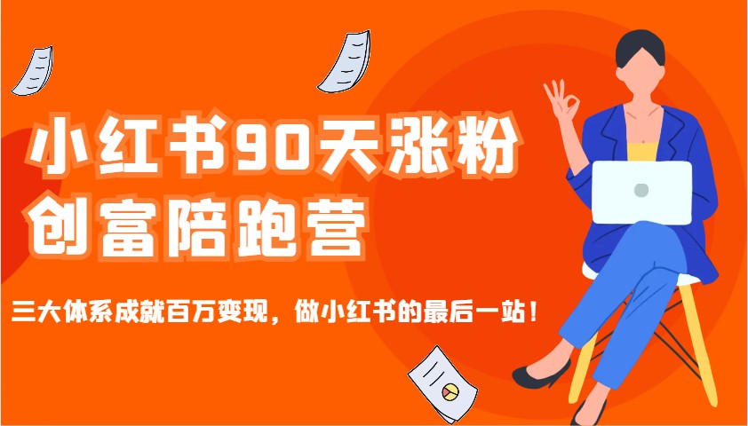 小红书90天涨粉创富陪跑营，三大体系成就百万变现，做小红书的最后一站！网创项目-知识付费-在线课程-自媒体创业-网络副业-优利资源优利资源网
