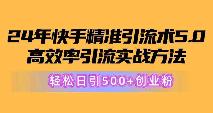 （10894期）24年快手精准引流术5.0，高效率引流实战方法，轻松日引500+创业粉网创项目-知识付费-在线课程-自媒体创业-网络副业-优利资源优利资源网