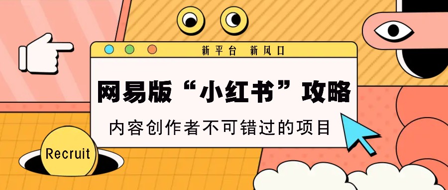 网易版“小红书”攻略，新平台 新风口，内容创作者不可错过的项目网创项目-知识付费-在线课程-自媒体创业-网络副业-优利资源优利资源网
