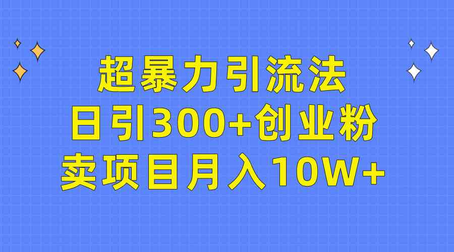 （9954期）超暴力引流法，日引300+创业粉，卖项目月入10W+网创项目-知识付费-在线课程-自媒体创业-网络副业-优利资源优利资源网