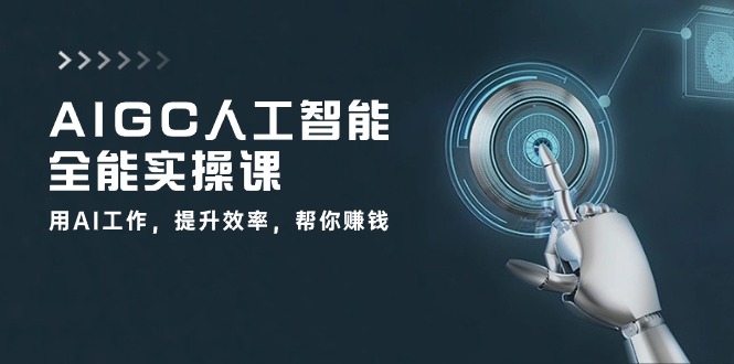 AIGC人工智能全能实操课：用AI工作，提升效率，帮你赚钱（33节课）网创项目-知识付费-在线课程-自媒体创业-网络副业-优利资源优利资源网