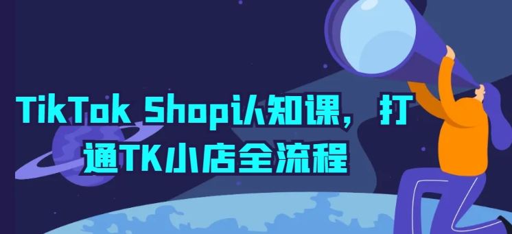 TikTok Shop认知课，打通TK小店全流程网创项目-知识付费-在线课程-自媒体创业-网络副业-优利资源优利资源网