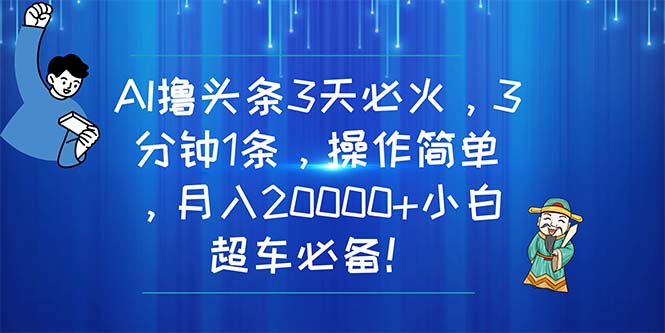 （11033期）AI撸头条3天必火，3分钟1条，操作简单，月入20000+小白超车必备！网创项目-知识付费-在线课程-自媒体创业-网络副业-优利资源优利资源网