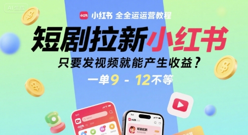 短剧拉新小红书全运营教程，只要发视频就能产生收益，一单9-12不等网创项目-知识付费-在线课程-自媒体创业-网络副业-优利资源优利资源网