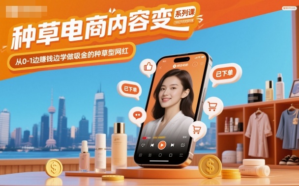 种草电商内容变现系列课，从0-1边賺钱边学做吸金的种草型网红网创项目-知识付费-在线课程-自媒体创业-网络副业-优利资源优利资源网