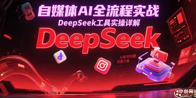 （15177期）自媒体AI全流程实战，DeepSeek工具实操详解，从起号到变现完整方案网创项目-知识付费-在线课程-自媒体创业-网络副业-优利资源优利资源网