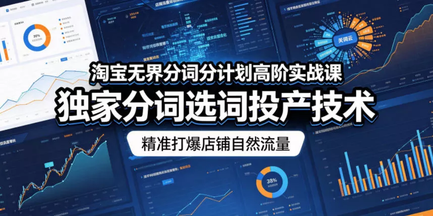 淘宝无界分词分计划高阶实战课，独家分词选词投产技术，精准打爆店铺自然流量网创项目-知识付费-在线课程-自媒体创业-网络副业-优利资源优利资源网