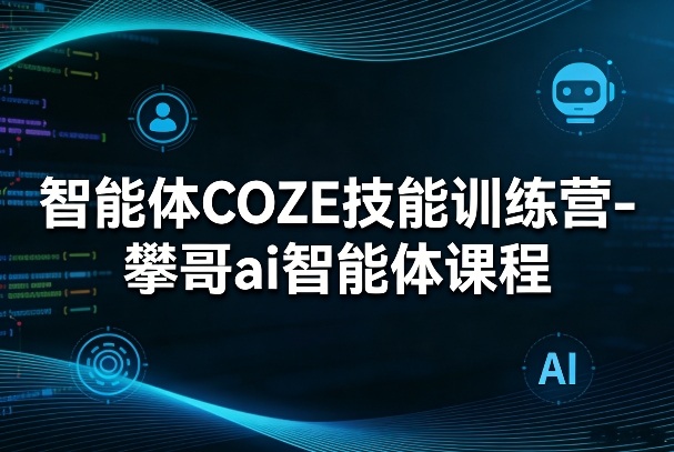 智能体COZE技能训练营-攀哥ai智能体课程网创项目-知识付费-在线课程-自媒体创业-网络副业-优利资源优利资源网