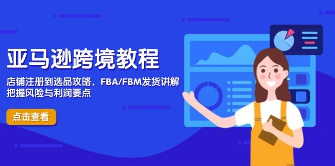 （14500期）亚马逊跨境教程，店铺注册到选品攻略，FBA/FBM发货讲解，把握风险与利润网创项目-知识付费-在线课程-自媒体创业-网络副业-优利资源优利资源网